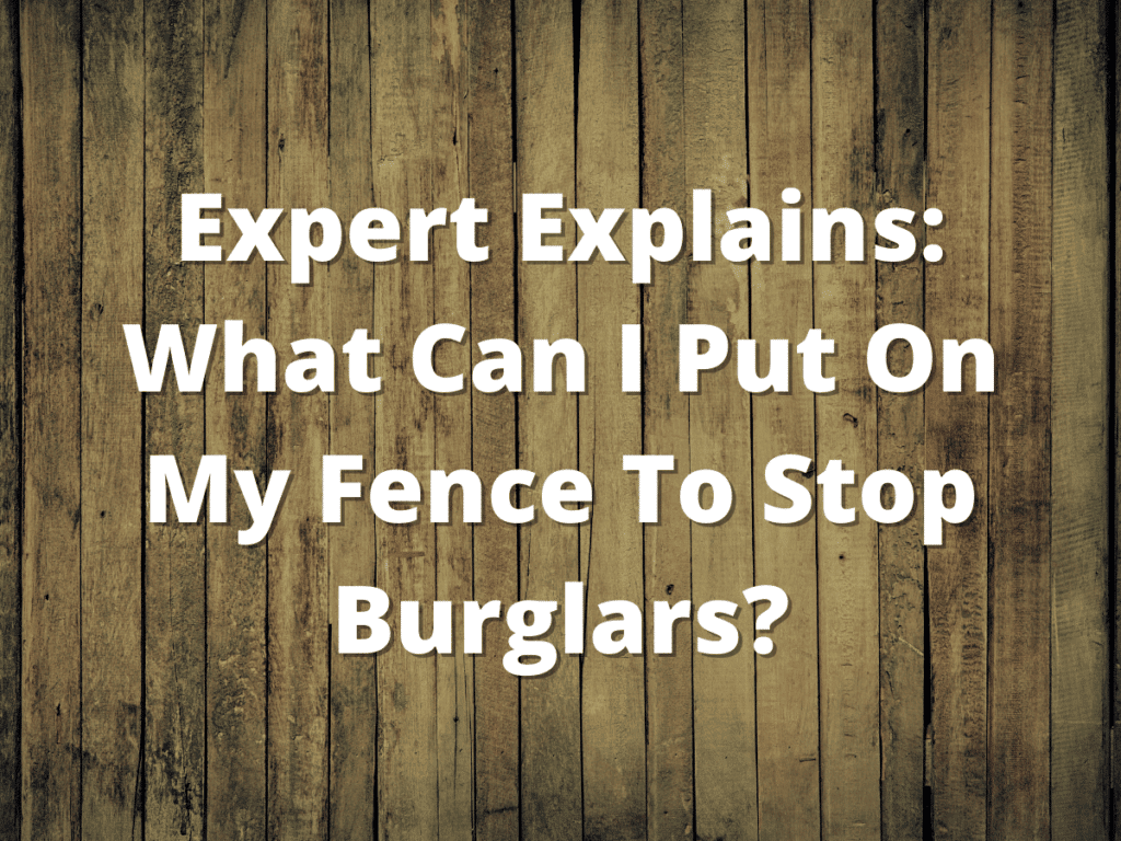 Expert Explains What Can I Put On My Fence To Stop Burglars?