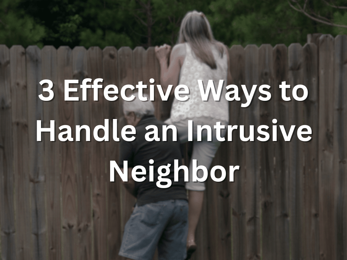 3 Effective Ways to Handle an Intrusive Neighbor
